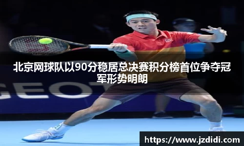 北京网球队以90分稳居总决赛积分榜首位争夺冠军形势明朗