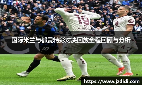 国际米兰与都灵精彩对决回放全程回顾与分析