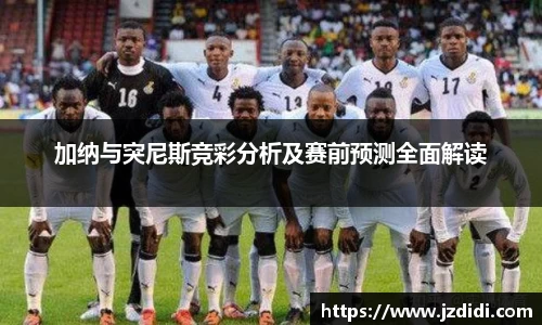 加纳与突尼斯竞彩分析及赛前预测全面解读